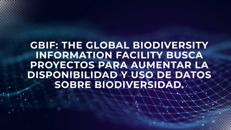 GBIF: The Global Biodiversity Information Facility busca proyectos para aumentar la disponibilidad y uso de datos sobre biodiversidad.